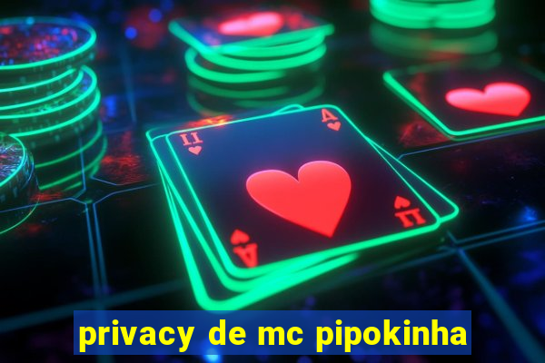 privacy de mc pipokinha